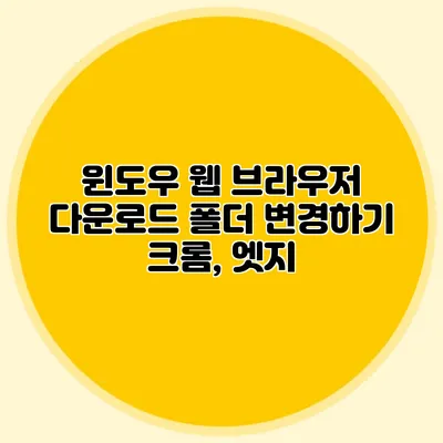 윈도우 웹 브라우저 다운로드 폴더 변경하기 크롬, 엣지