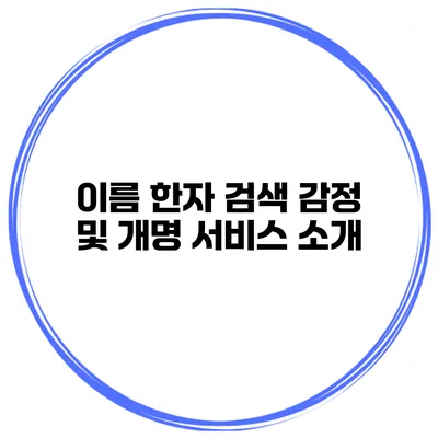 이름 한자 검색 감정 및 개명 서비스 소개