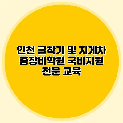 인천 굴착기 및 지게차 중장비학원 국비지원 전문 교육