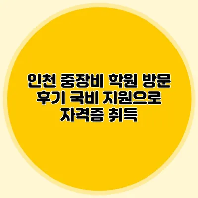 인천 중장비 학원 방문 후기 국비 지원으로 자격증 취득