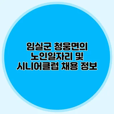 임실군 청웅면의 노인일자리 및 시니어클럽 채용 정보
