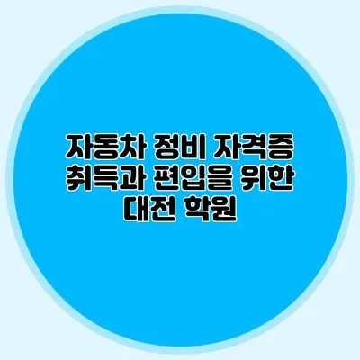 자동차 정비 자격증 취득과 편입을 위한 대전 학원