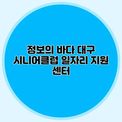 정보의 바다 대구 시니어클럽 일자리 지원 센터