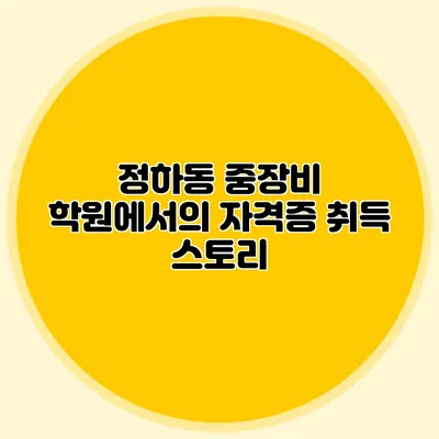 정하동 중장비 학원에서의 자격증 취득 스토리