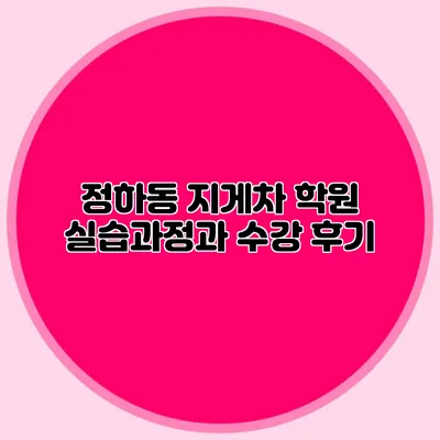 정하동 지게차 학원 실습과정과 수강 후기