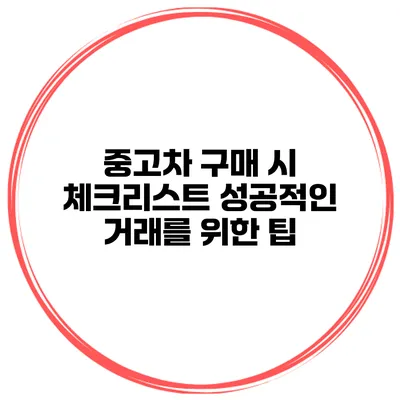 중고차 구매 시 체크리스트 성공적인 거래를 위한 팁