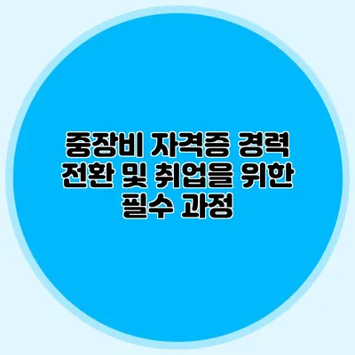 중장비 자격증 경력 전환 및 취업을 위한 필수 과정
