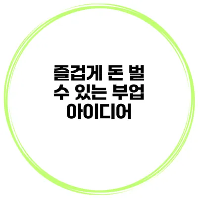 즐겁게 돈 벌 수 있는 부업 아이디어