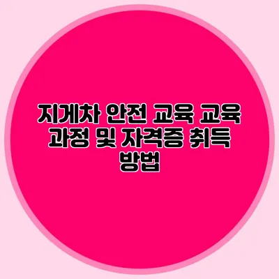 지게차 안전 교육 교육 과정 및 자격증 취득 방법