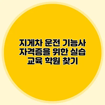 지게차 운전 기능사 자격증을 위한 실습 교육 학원 찾기