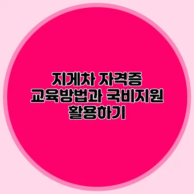 지게차 자격증 교육방법과 국비지원 활용하기