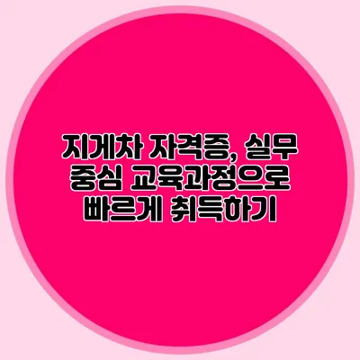 지게차 자격증, 실무 중심 교육과정으로 빠르게 취득하기