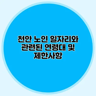 천안 노인 일자리와 관련된 연령대 및 제한사항