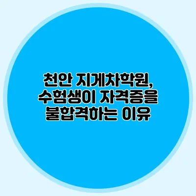 천안 지게차학원, 수험생이 자격증을 불합격하는 이유