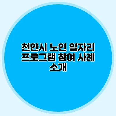 천안시 노인 일자리 프로그램 참여 사례 소개