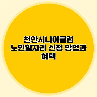 천안시니어클럽 노인일자리 신청 방법과 혜택