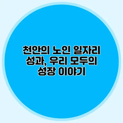 천안의 노인 일자리 성과, 우리 모두의 성장 이야기
