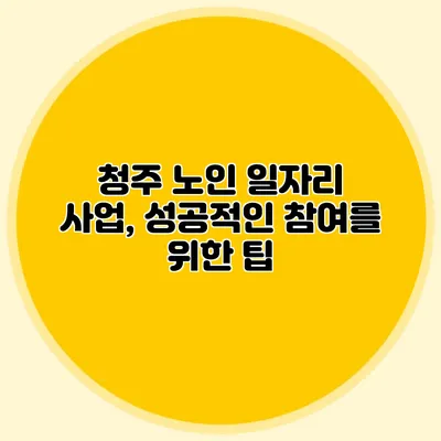 청주 노인 일자리 사업, 성공적인 참여를 위한 팁
