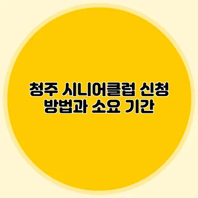 청주 시니어클럽 신청 방법과 소요 기간