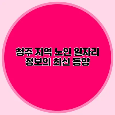 청주 지역 노인 일자리 정보의 최신 동향