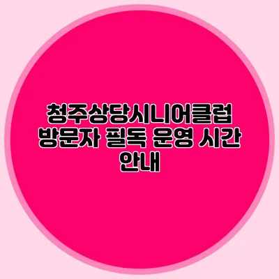 청주상당시니어클럽 방문자 필독 운영 시간 안내