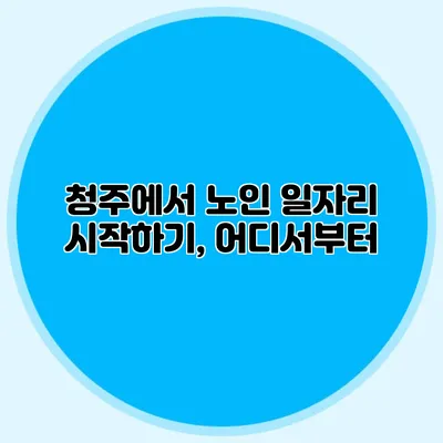 청주에서 노인 일자리 시작하기, 어디서부터?