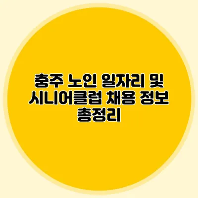 충주 노인 일자리 및 시니어클럽 채용 정보 총정리