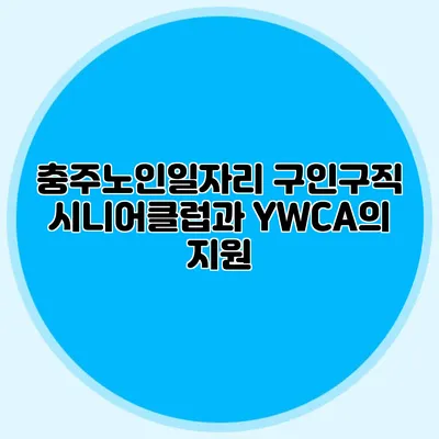 충주노인일자리 구인구직 시니어클럽과 YWCA의 지원