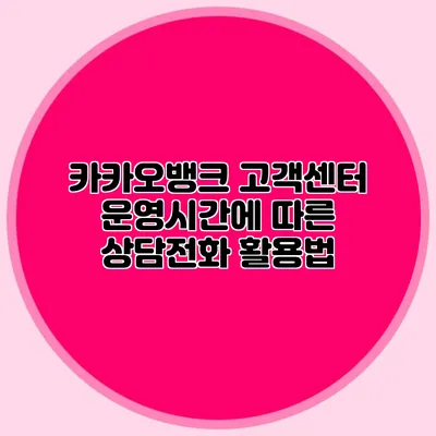 카카오뱅크 고객센터 운영시간에 따른 상담전화 활용법