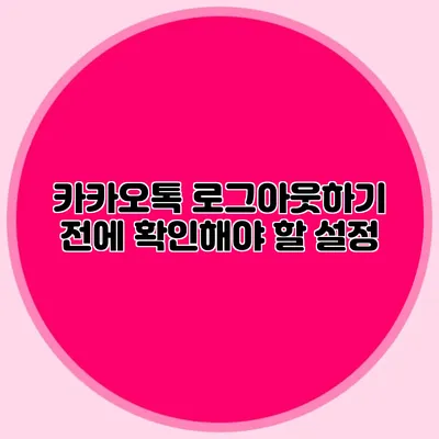 카카오톡 로그아웃하기 전에 확인해야 할 설정