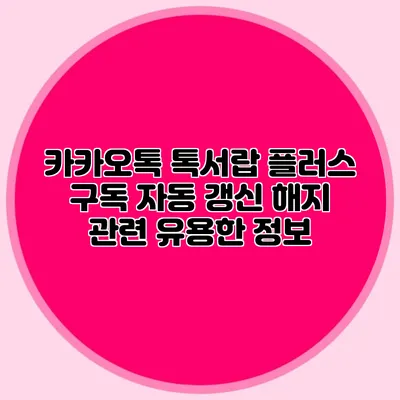 카카오톡 톡서랍 플러스 구독 자동 갱신 해지 관련 유용한 정보
