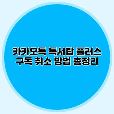 카카오톡 톡서랍 플러스 구독 취소 방법 총정리