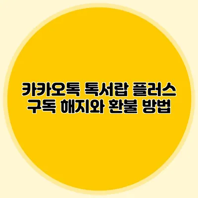 카카오톡 톡서랍 플러스 구독 해지와 환불 방법
