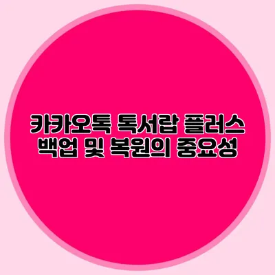 카카오톡 톡서랍 플러스 백업 및 복원의 중요성