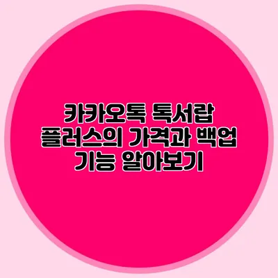 카카오톡 톡서랍 플러스의 가격과 백업 기능 알아보기