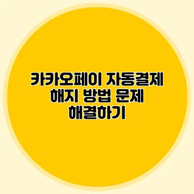 카카오페이 자동결제 해지 방법: 문제 해결하기