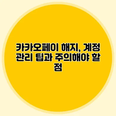 카카오페이 해지, 계정 관리 팁과 주의해야 할 점