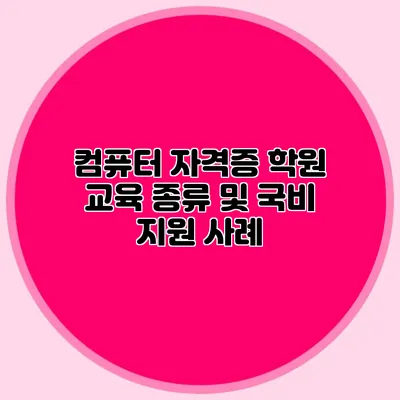 컴퓨터 자격증 학원 교육 종류 및 국비 지원 사례
