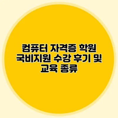 컴퓨터 자격증 학원 국비지원 수강 후기 및 교육 종류
