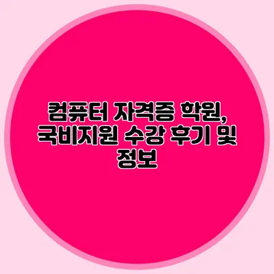 컴퓨터 자격증 학원, 국비지원 수강 후기 및 정보