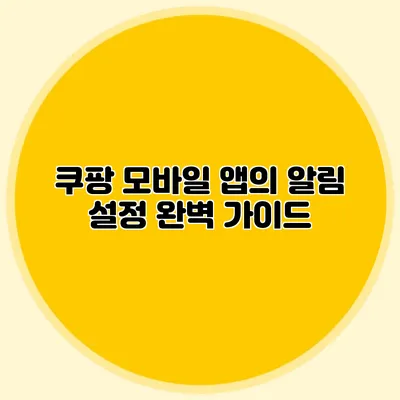 쿠팡 모바일 앱의 알림 설정 완벽 가이드