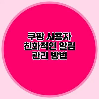 쿠팡 사용자 친화적인 알림 관리 방법
