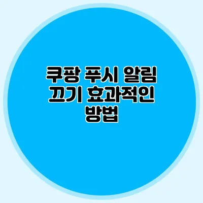 쿠팡 푸시 알림 끄기: 효과적인 방법