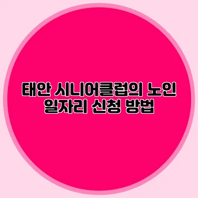 태안 시니어클럽의 노인 일자리 신청 방법