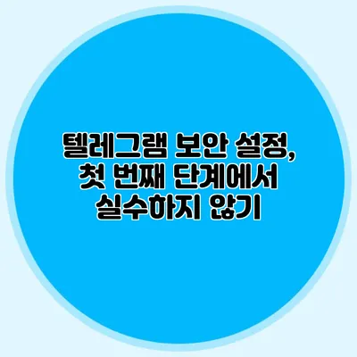 텔레그램 보안 설정, 첫 번째 단계에서 실수하지 않기