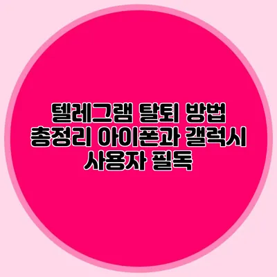 텔레그램 탈퇴 방법 총정리: 아이폰과 갤럭시 사용자 필독