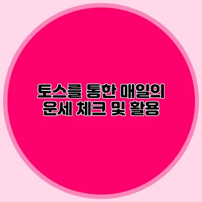 토스를 통한 매일의 운세 체크 및 활용