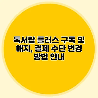 톡서랍 플러스 구독 및 해지, 결제 수단 변경 방법 안내