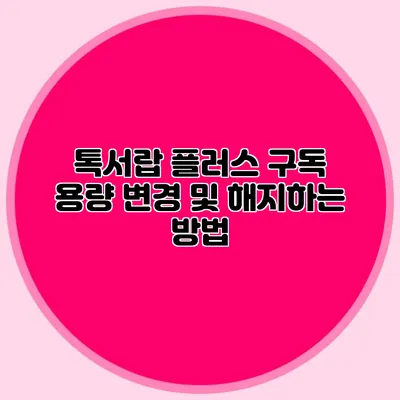 톡서랍 플러스 구독 용량 변경 및 해지하는 방법
