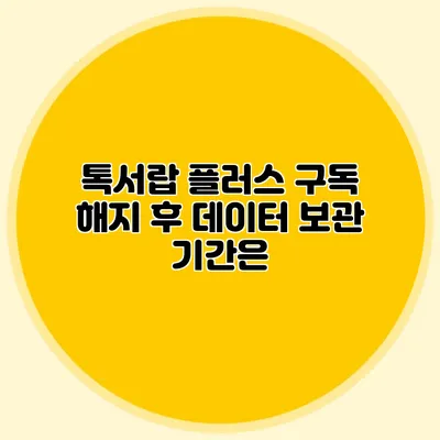 톡서랍 플러스 구독 해지 후 데이터 보관 기간은?